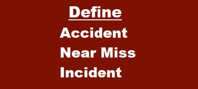 Define Accident,Near Miss and Incident